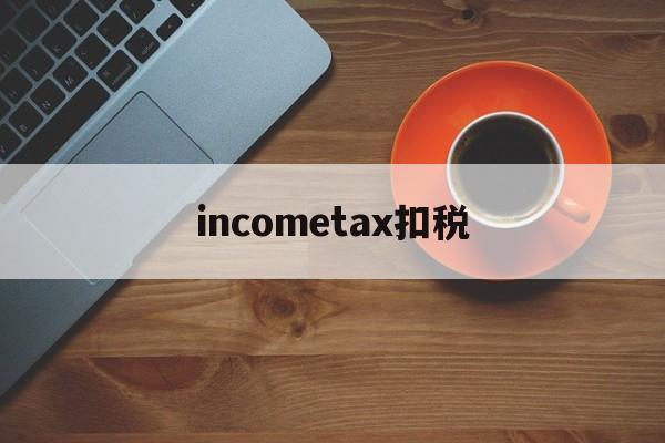 包含incometax扣税的词条