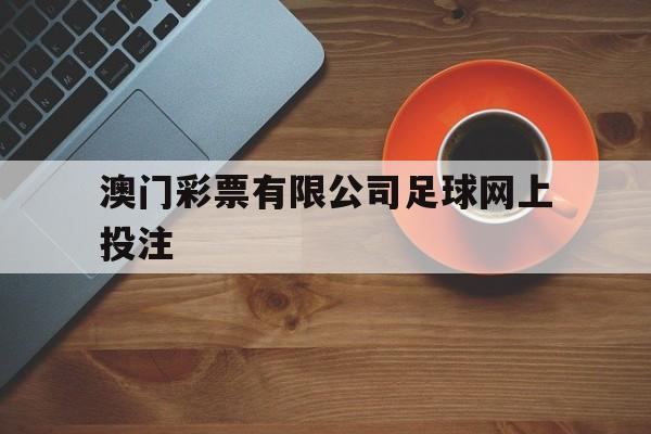 包含澳门彩票有限公司足球网上投注的词条