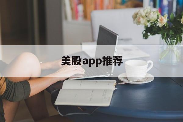 美股app推荐(美股app哪个更好)