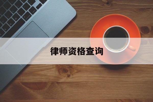 律师资格查询(律师资格查询网官网网址)