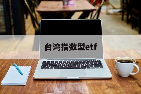 台湾指数型etf(台湾指数型投资商品有哪些)