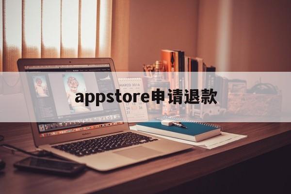 appstore申请退款(appstore申请退款后一般多久受理)