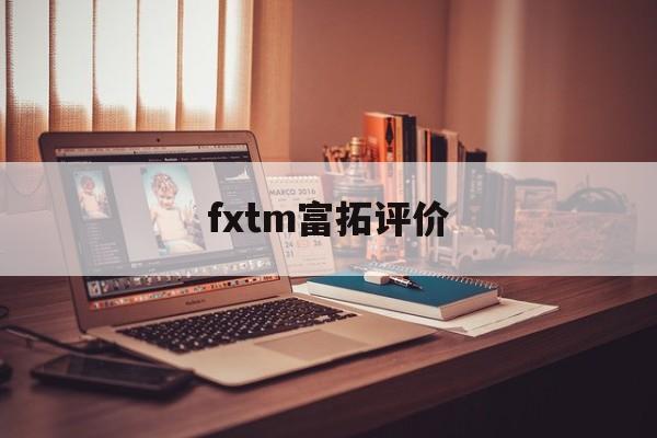 fxtm富拓评价(富拓forextimechina)